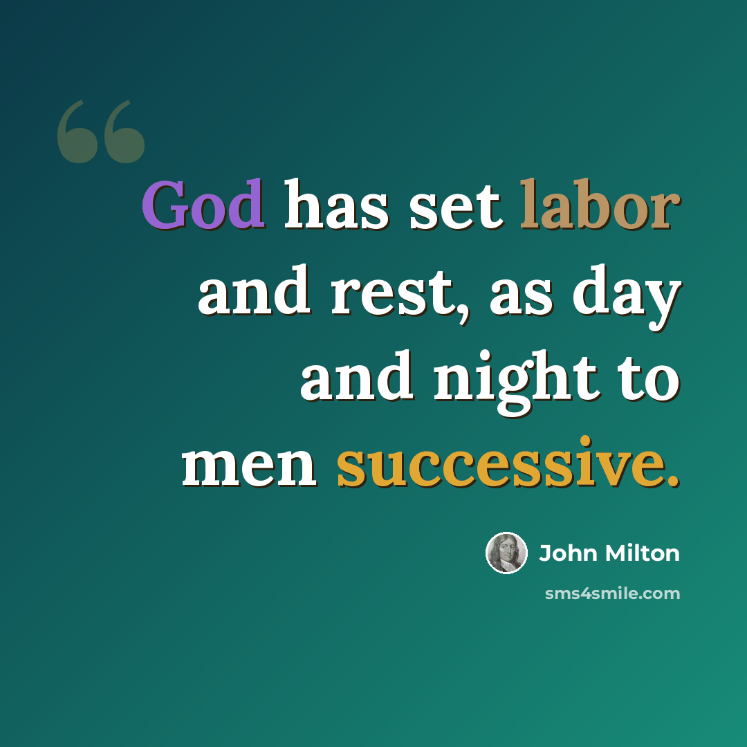 “God has set labor and rest, as day and night to men successive.” quote by John Milton
