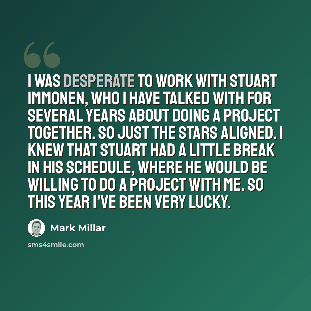 “I was desperate to work with Stuart Immonen, who I have talked with for several years about doing a project together. So just the stars aligned. I knew that Stuart had a little break in his schedule, where he would be willing to do a project with me. So this year I've been very lucky.” quote by Mark Millar