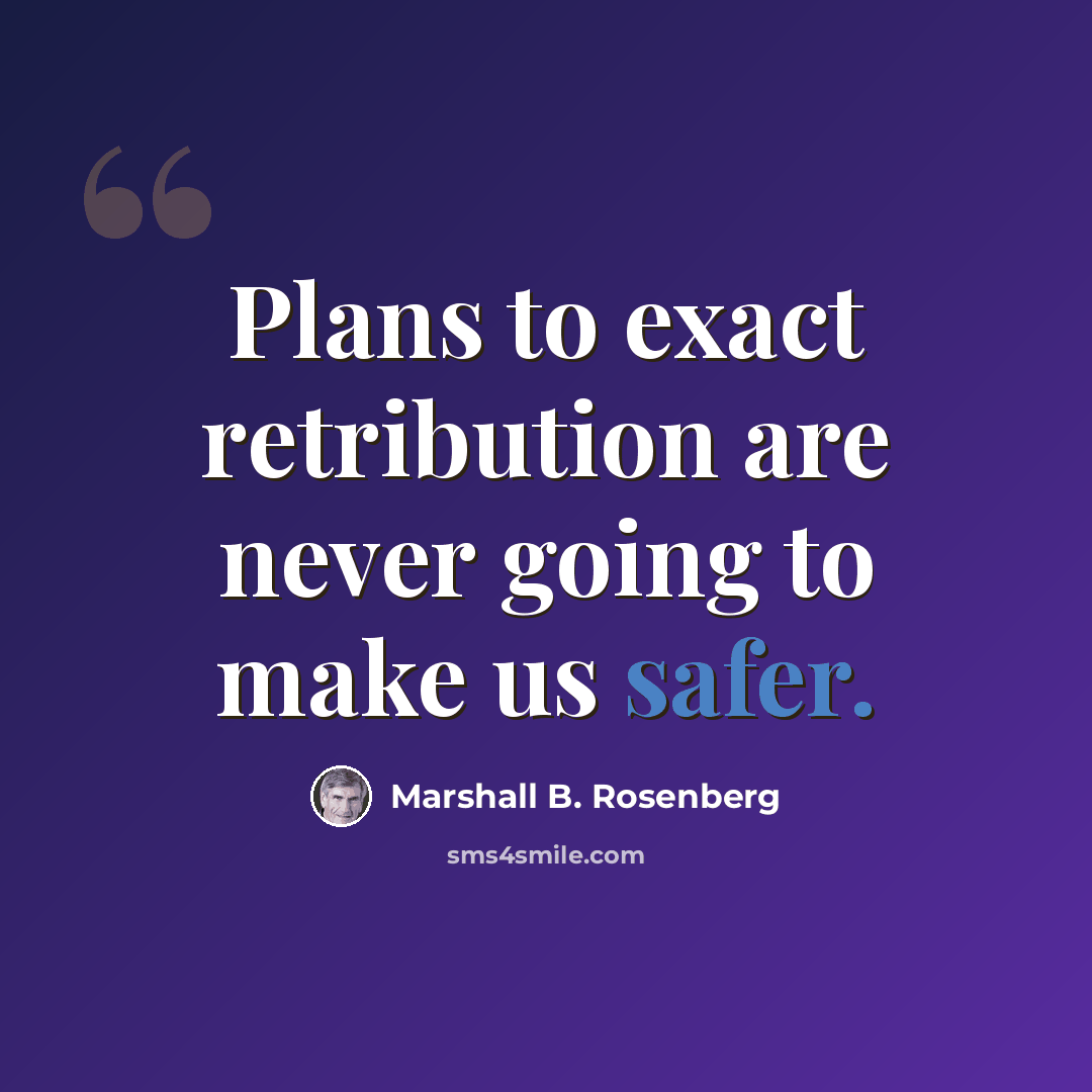 “Plans to exact retribution are never going to make us safer.” quote by Marshall B. Rosenberg