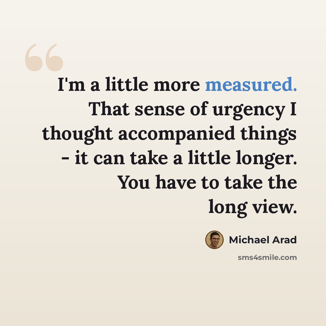 “I'm a little more measured. That sense of urgency I thought accompanied things - it can take a little longer. You have to take the long view.” quote by Michael Arad