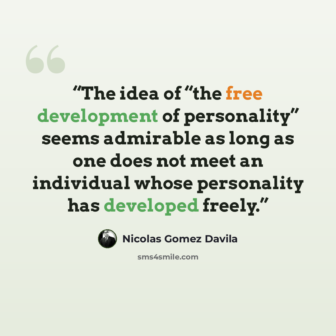 “The idea of “the free development of personality” seems admirable as long as one does not meet an individual whose personality has developed freely.” quote by Nicolás Gómez Dávila
