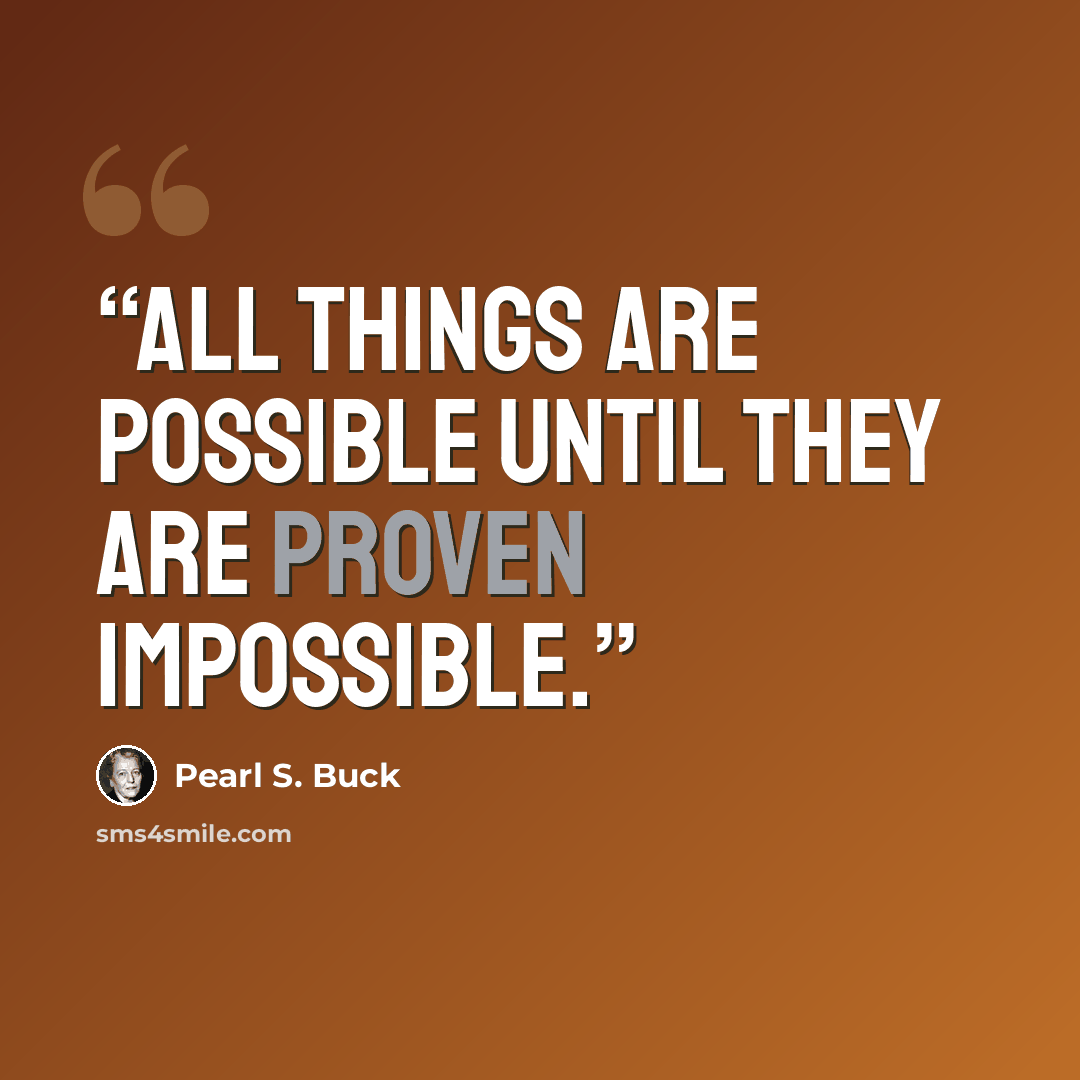“All things are possible until they are proven impossible.” quote by Pearl S. Buck
