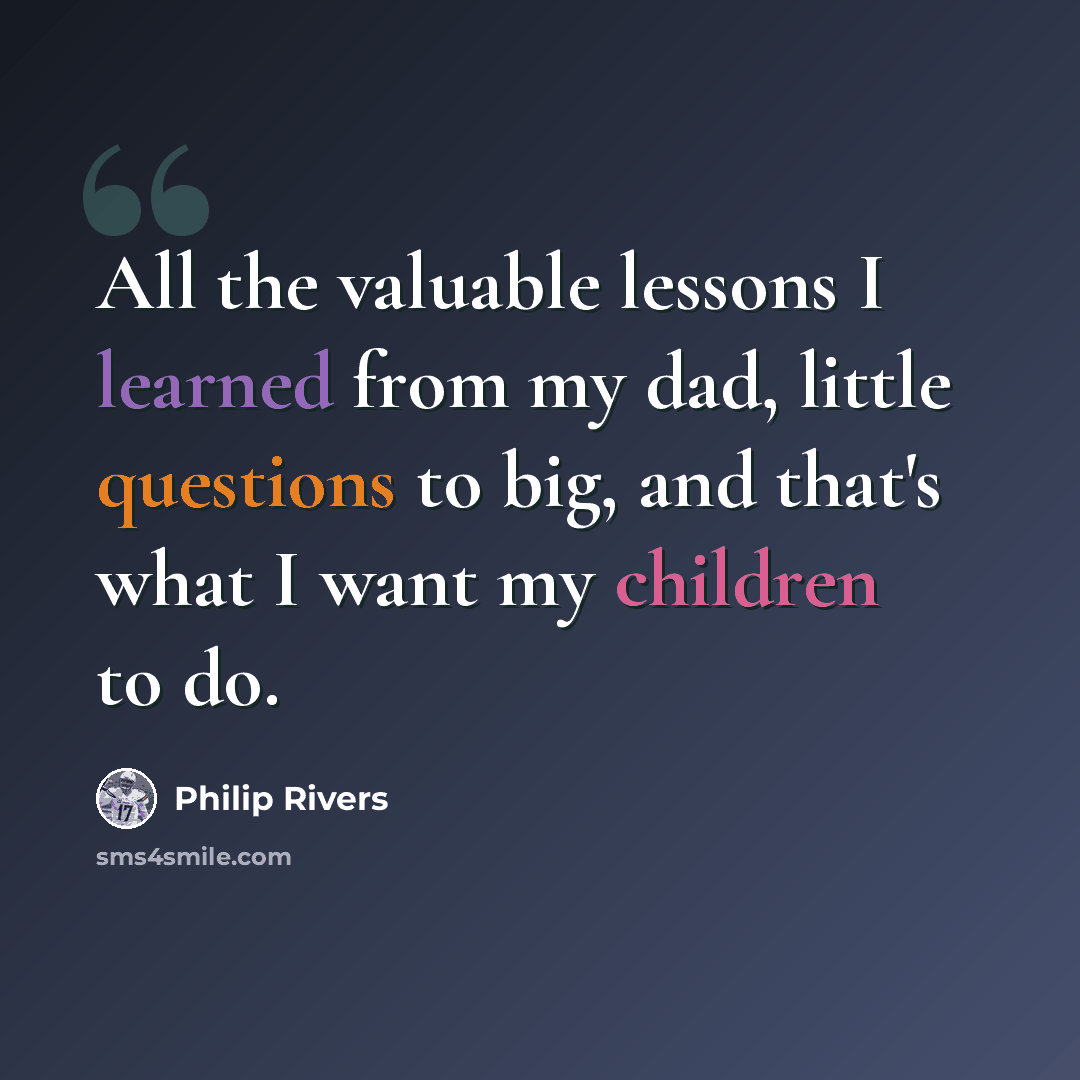 “All the valuable lessons I learned from my dad, little questions to big, and that's what I want my children to do.” quote by Philip Rivers