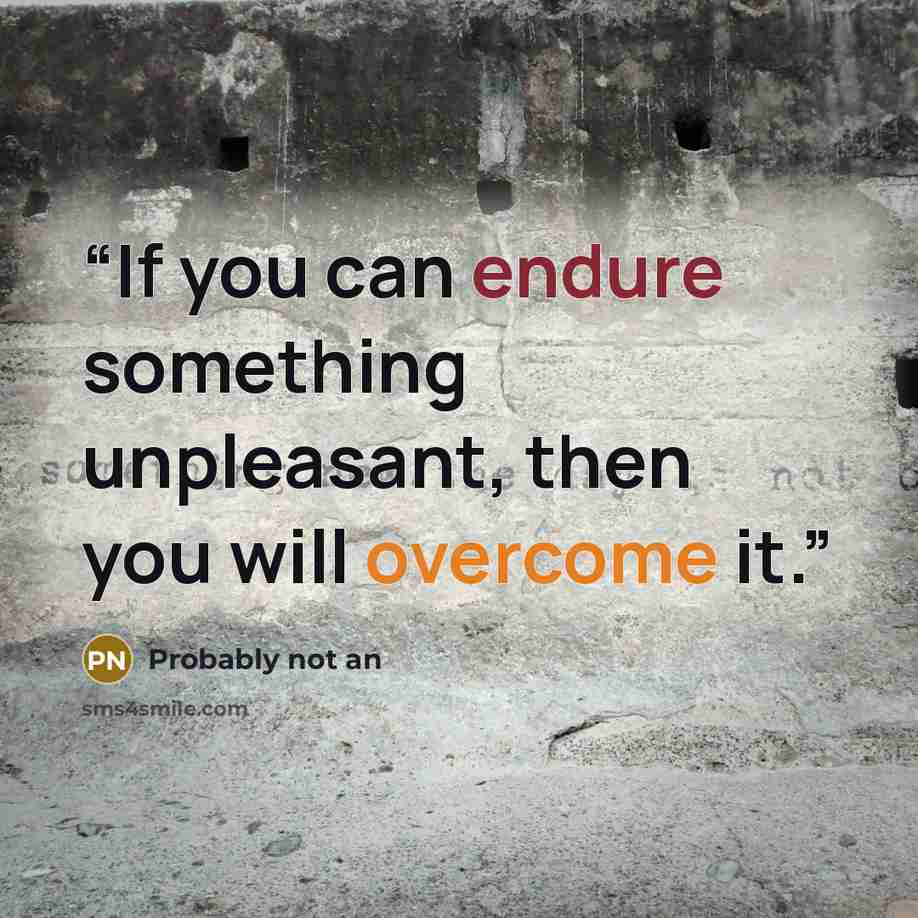 “If you can endure something unpleasant, then you will overcome it.” quote by Probably not an