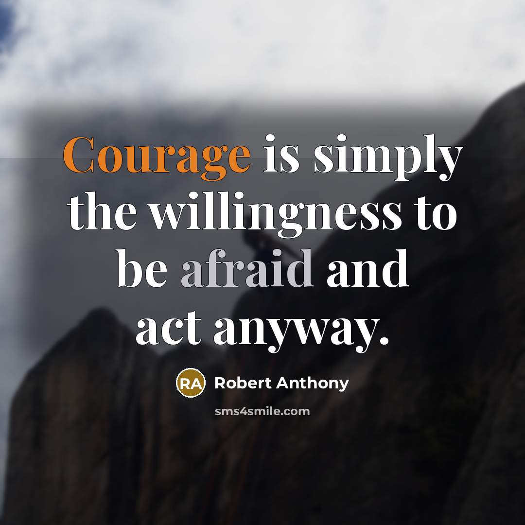 “Courage is simply the willingness to be afraid and act anyway.” quote by Robert Anthony