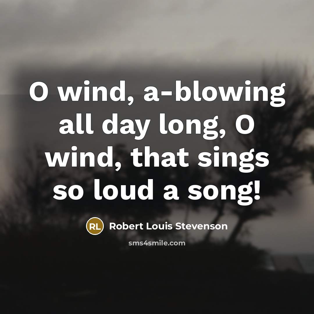“O wind, a-blowing all day long, O wind, that sings so loud a song!” quote by Robert Louis Stevenson