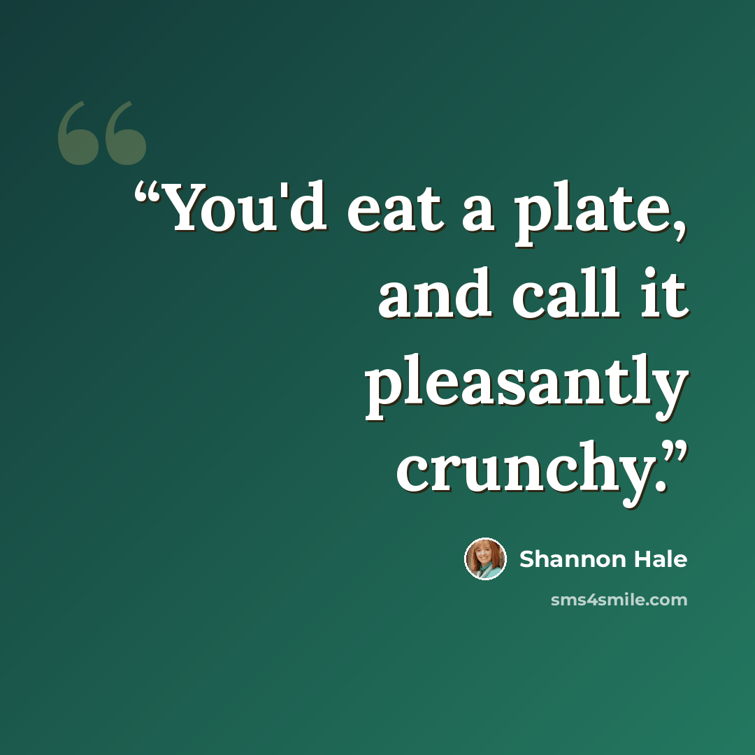 “You'd eat a plate, and call it pleasantly crunchy.” quote by Shannon Hale