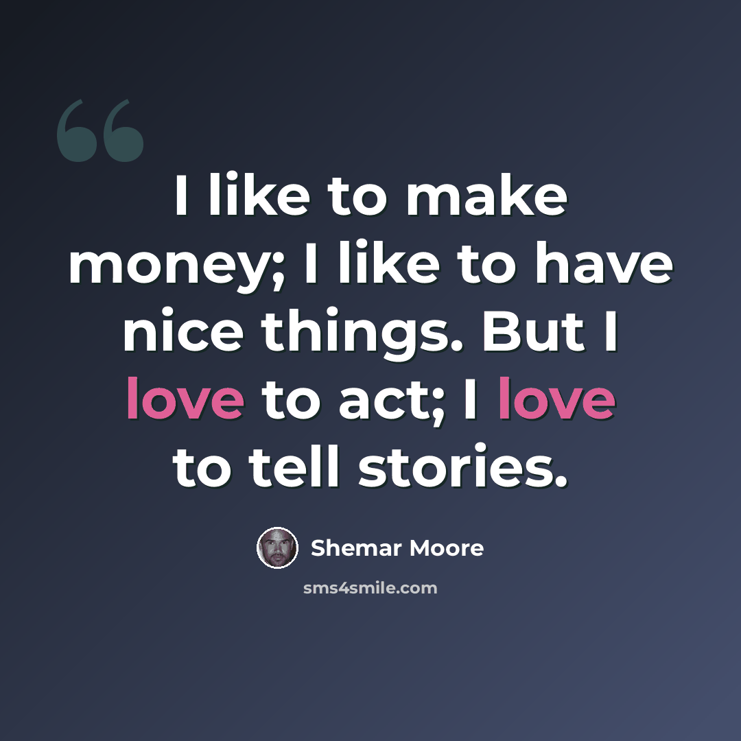 “I like to make money; I like to have nice things. But I love to act; I love to tell stories.” quote by Shemar Moore