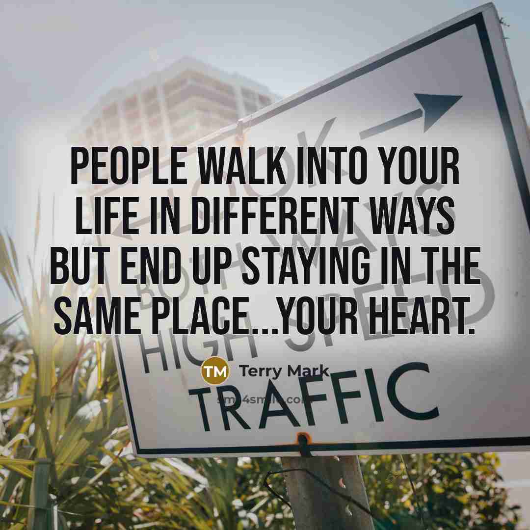 “People walk into your life in different ways but end up staying in the same place...your heart.” quote by Terry Mark