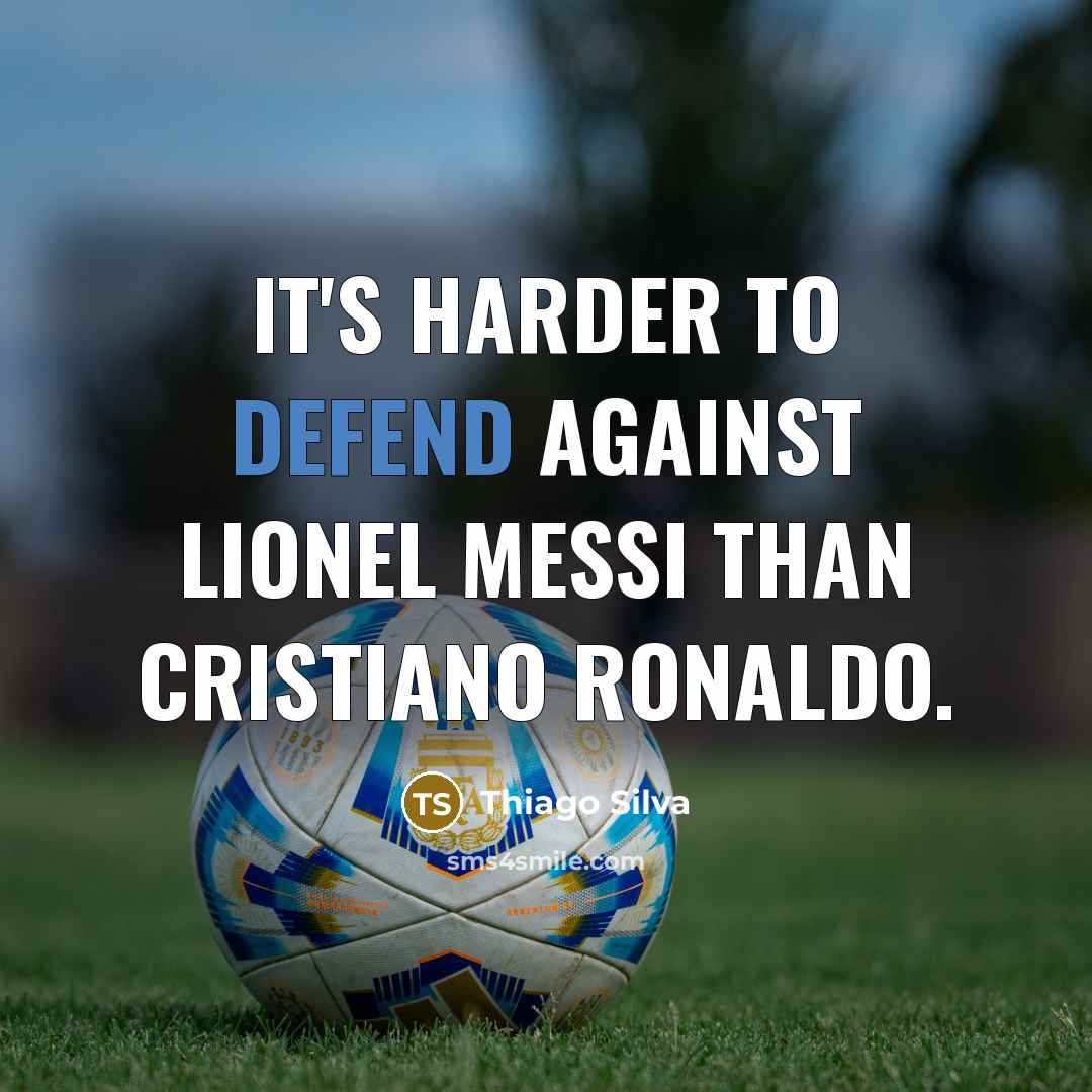 “It's harder to defend against Lionel Messi than Cristiano Ronaldo.” quote by Thiago Silva