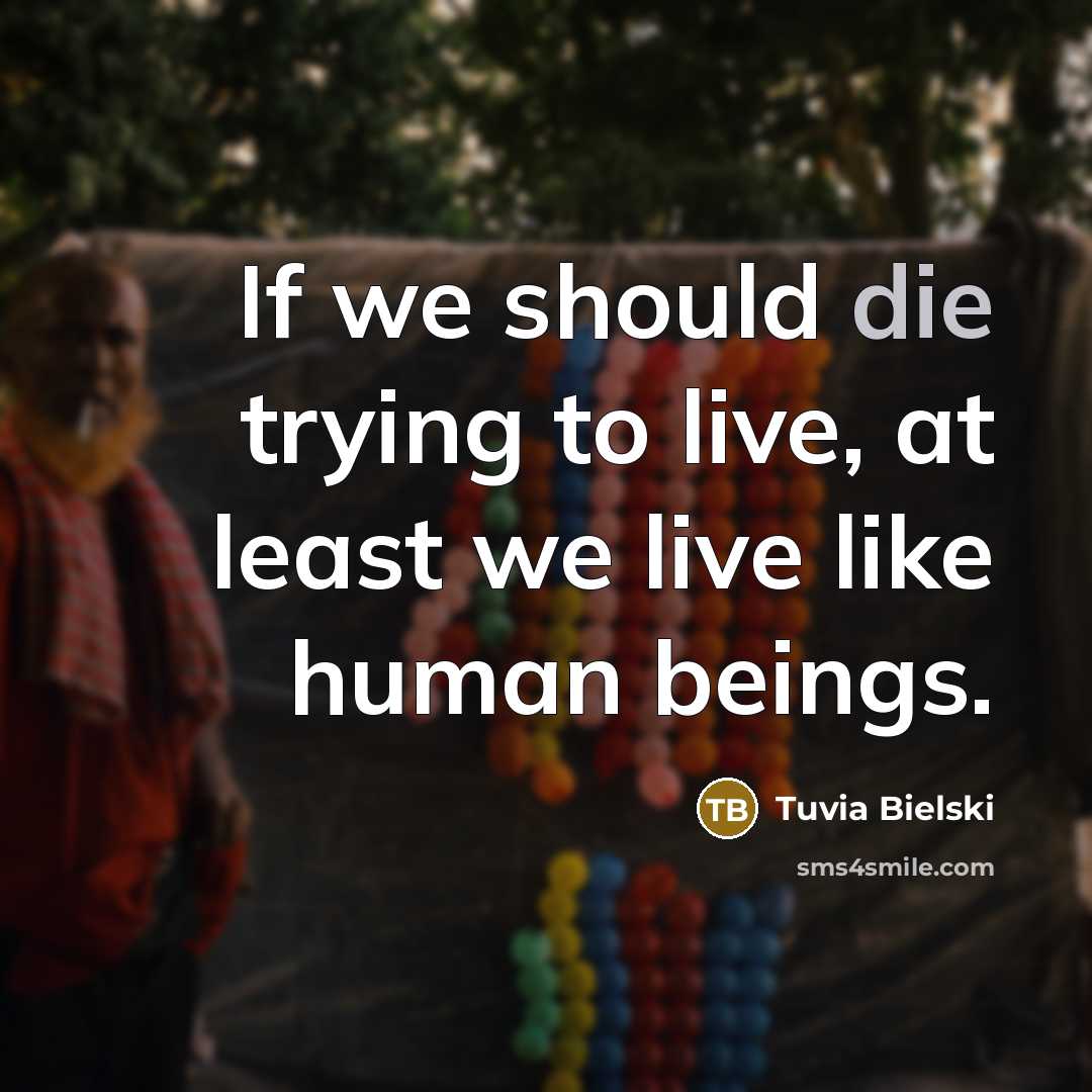 “If we should die trying to live, at least we live like human beings.” quote by Tuvia Bielski