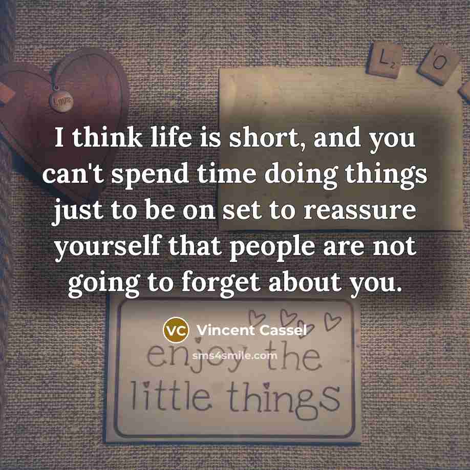 “I think life is short, and you can't spend time doing things just to be on set to reassure yourself that people are not going to forget about you.” quote by Vincent Cassel