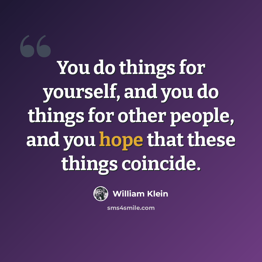 “You do things for yourself, and you do things for other people, and you hope that these things coincide.” quote by William Klein