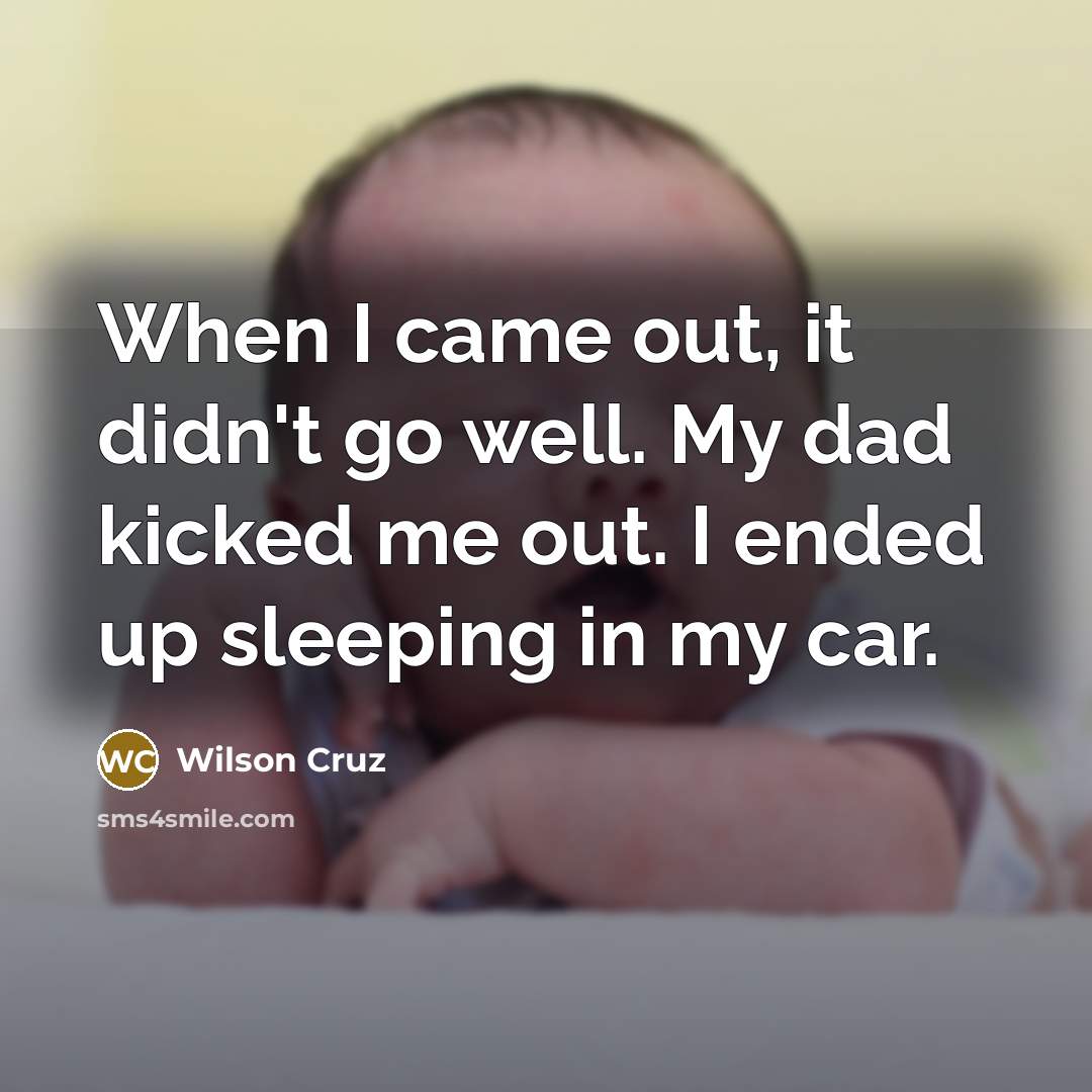 “When I came out, it didn't go well. My dad kicked me out. I ended up sleeping in my car.” quote by Wilson Cruz