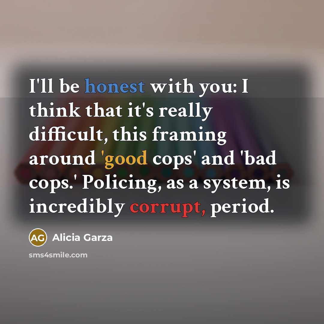 “I'll be honest with you: I think that it's really difficult, this framing around 'good cops' and 'bad cops.' Policing, as a system, is incredibly corrupt, period.” quote by Alicia Garza
