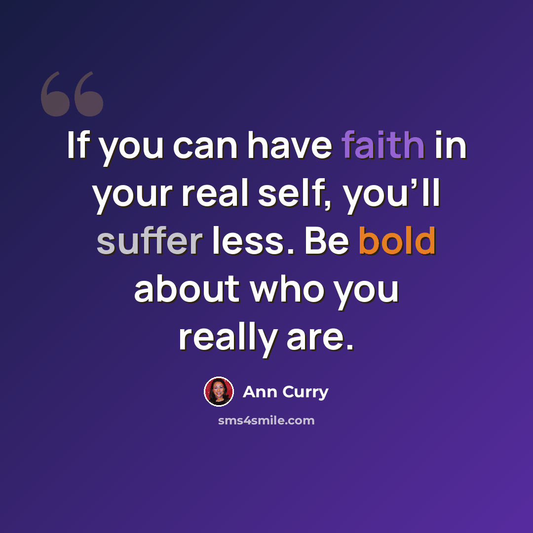 “If you can have faith in your real self, you'll suffer less. Be bold about who you really are.” quote by Ann Curry