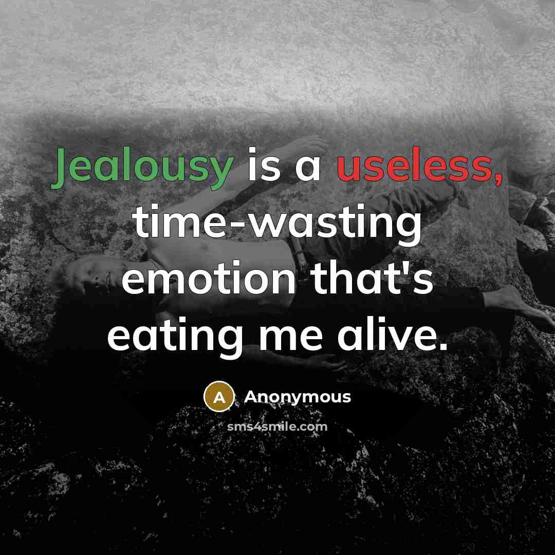 “Jealousy is a useless, time-wasting emotion that's eating me alive.” quote by Anonymous