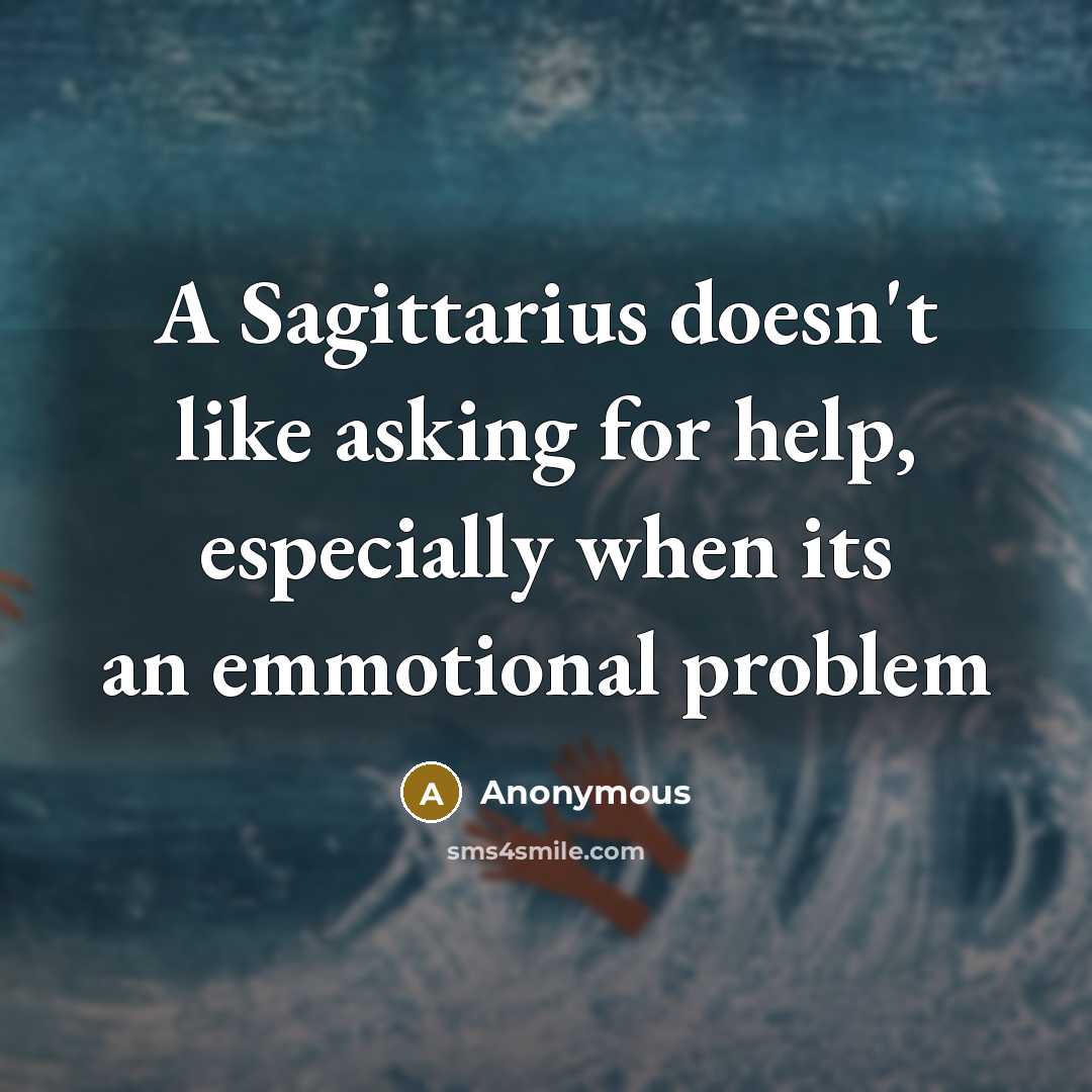 “A Sagittarius doesn't like asking for help, especially when its an emmotional problem” quote by Anonymous