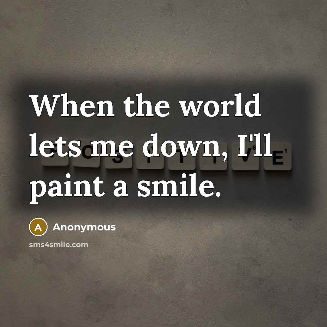 “When the world lets me down, I'll paint a smile.” quote by Anonymous