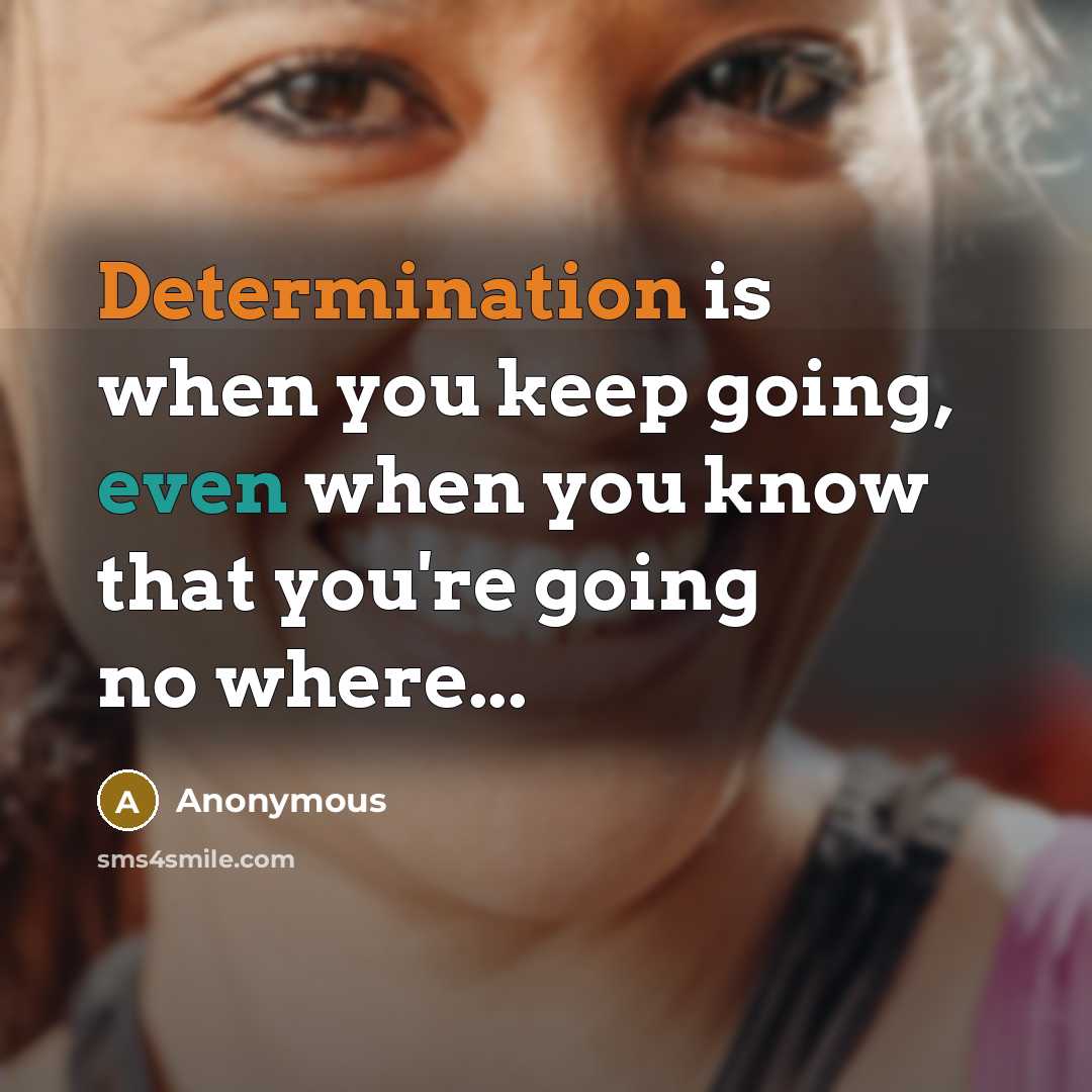 “Determination is when you keep going, even when you know that you're going no where...” quote by Anonymous
