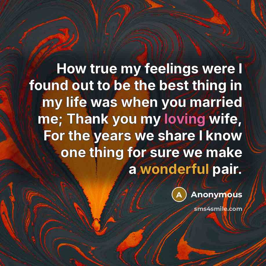 “How true my feelings were I found out to be the best thing in my life was when you married me; Thank you my loving wife, For the years we share I know one thing for sure we make a wonderful pair.” quote by Anonymous