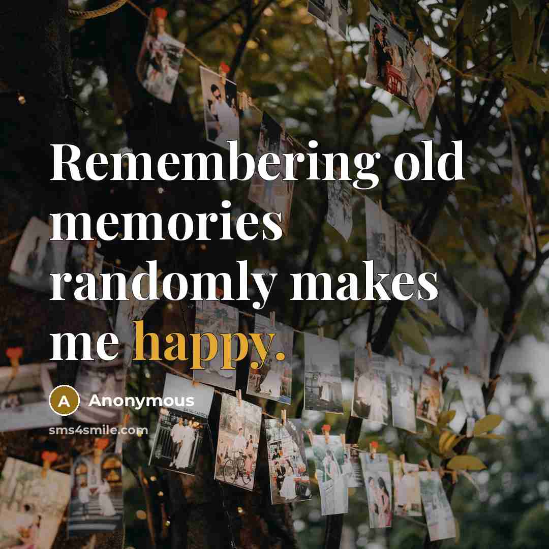 “Remembering old memories randomly makes me happy.” quote by Anonymous