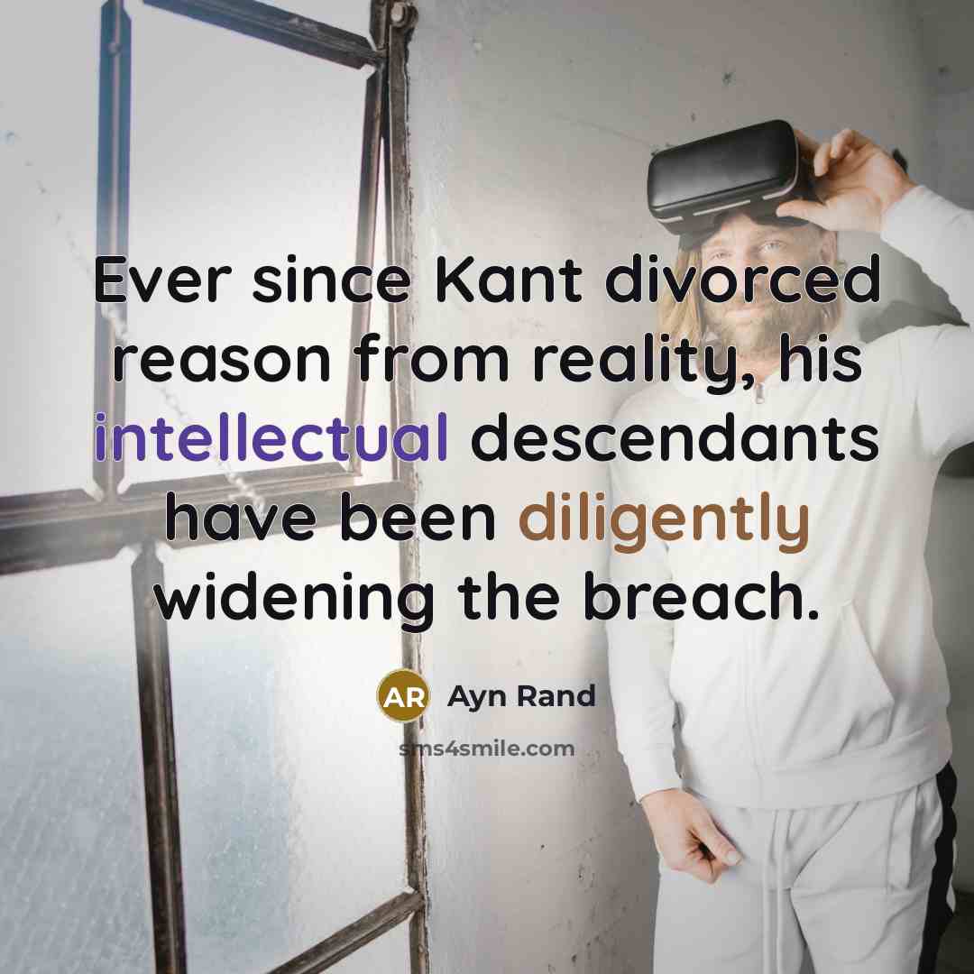“Ever since Kant divorced reason from reality, his intellectual descendants have been diligently widening the breach.” quote by Ayn Rand