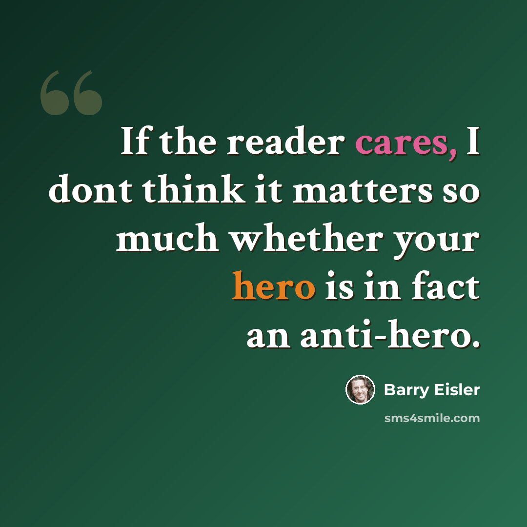 “If the reader cares, I dont think it matters so much whether your hero is in fact an anti-hero.” quote by Barry Eisler