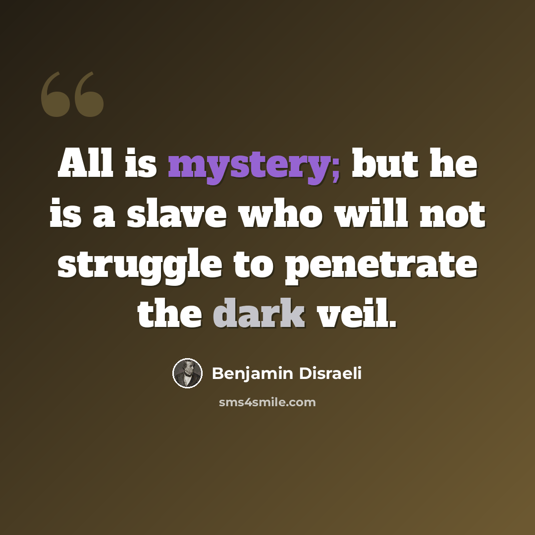 “All is mystery; but he is a slave who will not struggle to penetrate the dark veil.” quote by Benjamin Disraeli