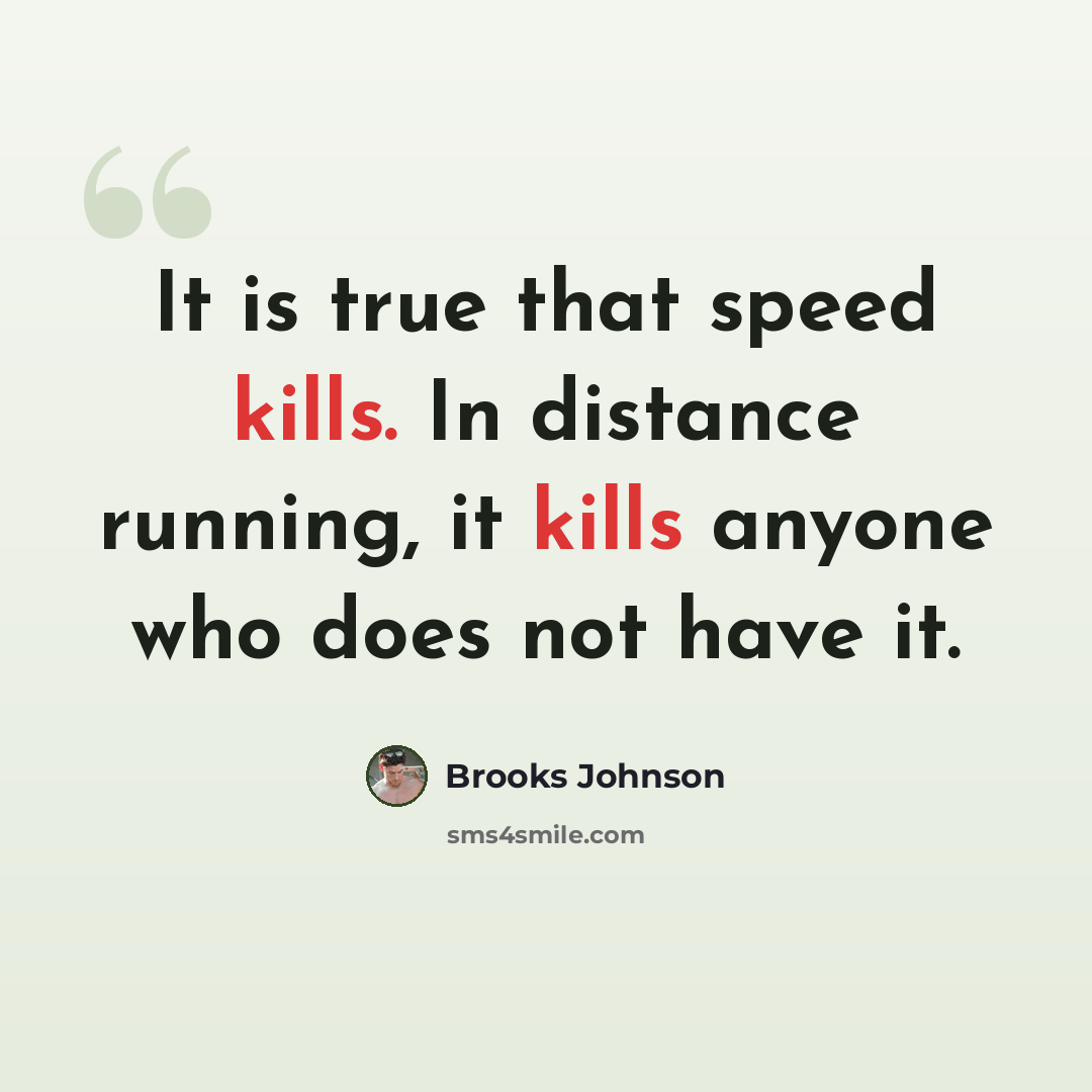 “It is true that speed kills. In distance running, it kills anyone who does not have it.” quote by Brooks Johnson