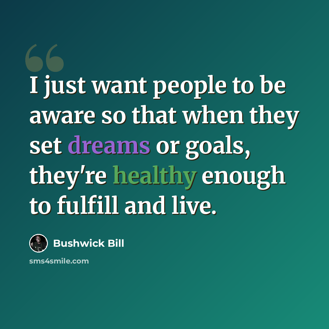 “I just want people to be aware so that when they set dreams or goals, they're healthy enough to fulfill and live.” quote by Bushwick Bill