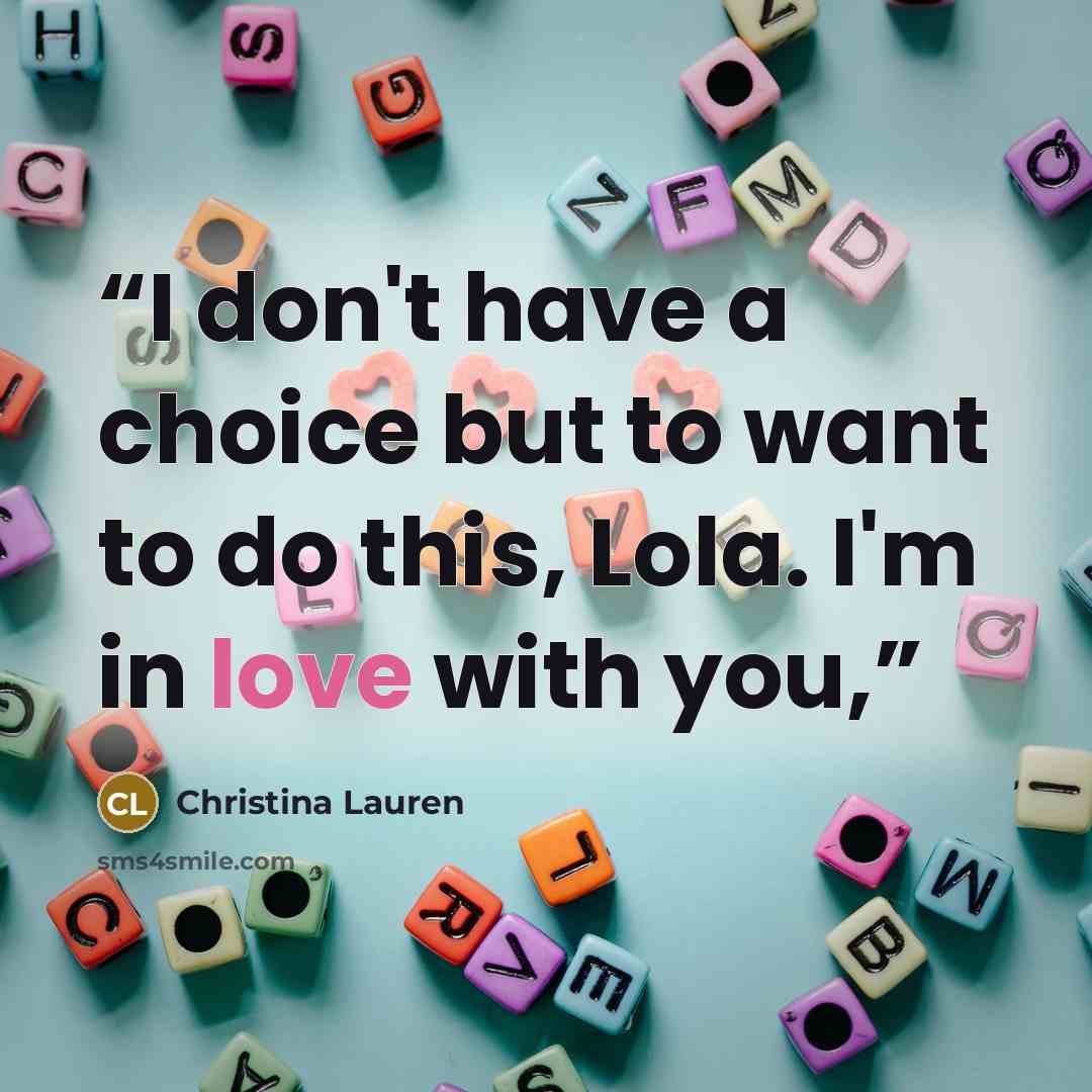 “I don't have a choice but to want to do this, Lola. I'm in love with you,” quote by Christina Lauren