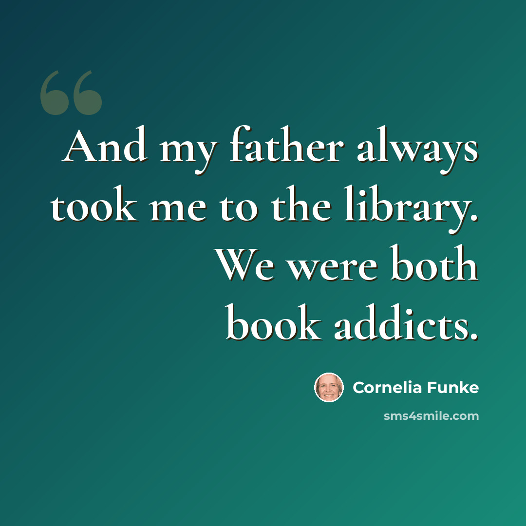 “And my father always took me to the library. We were both book addicts.” quote by Cornelia Funke