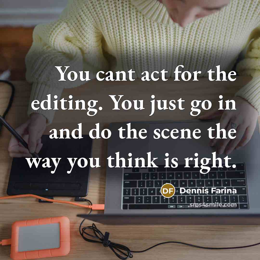 “You cant act for the editing. You just go in and do the scene the way you think is right.” quote by Dennis Farina