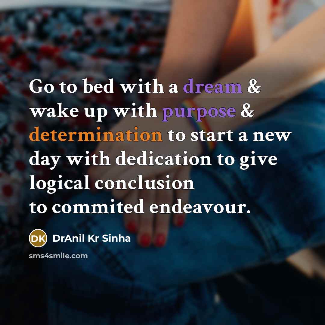“Go to bed with a dream & wake up with purpose & determination to start a new day with dedication to give logical conclusion to commited endeavour.” quote by DrAnil Kr Sinha