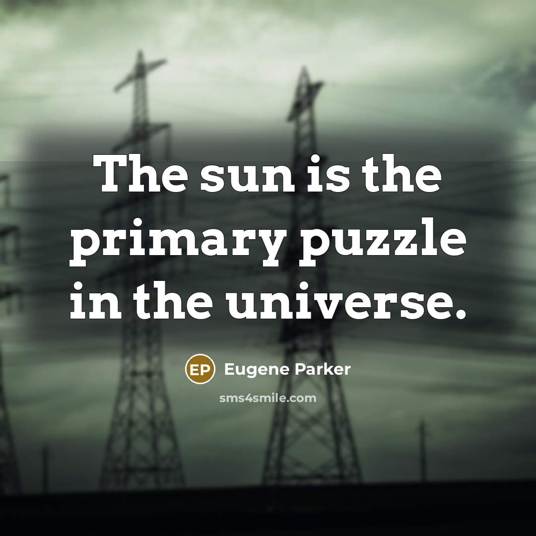 “The sun is the primary puzzle in the universe.” quote by Eugene Parker