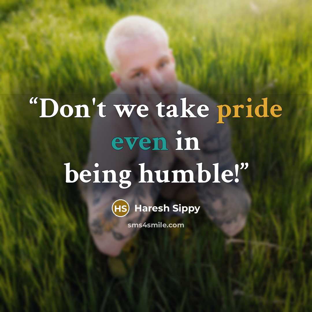 “Don't we take pride even in being humble!” quote by Haresh Sippy