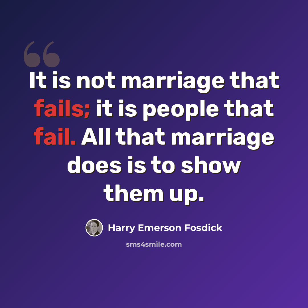 “It is not marriage that fails; it is people that fail. All that marriage does is to show them up.” quote by Harry Emerson Fosdick