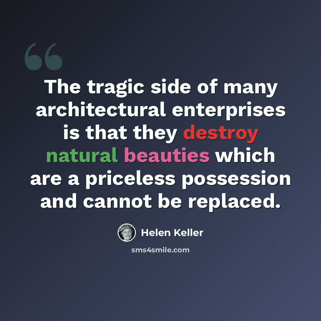 “The tragic side of many architectural enterprises is that they destroy natural beauties which are a priceless possession and cannot be replaced.” quote by Helen Keller
