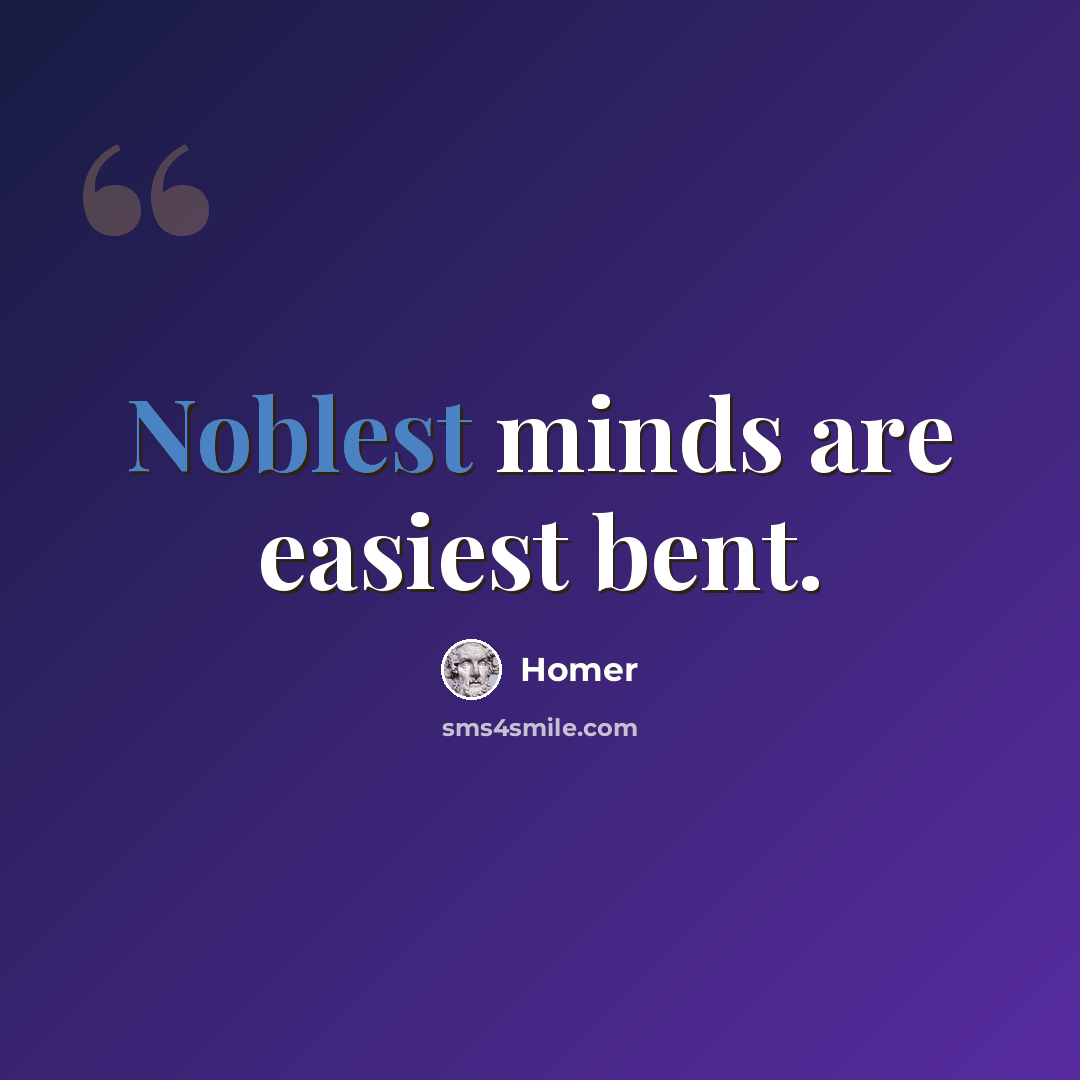 “Noblest minds are easiest bent.” quote by Homer