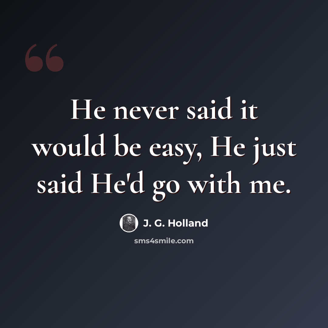 “He never said it would be easy, He just said He'd go with me.” quote by J. G. Holland