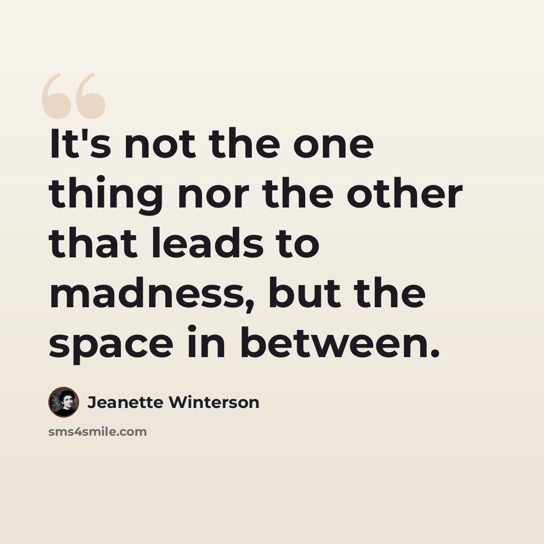 “It's not the one thing nor the other that leads to madness, but the space in between.” quote by Jeanette Winterson
