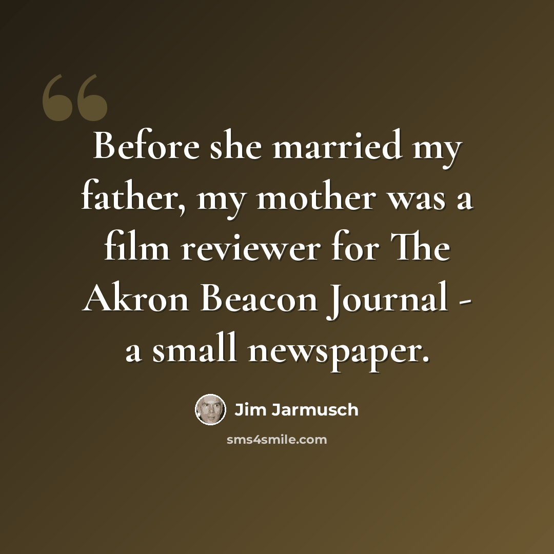 “Before she married my father, my mother was a film reviewer for The Akron Beacon Journal - a small newspaper.” quote by Jim Jarmusch
