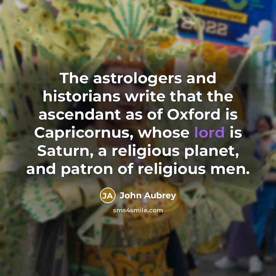 “The astrologers and historians write that the ascendant as of Oxford is Capricornus, whose lord is Saturn, a religious planet, and patron of religious men.” quote by John Aubrey
