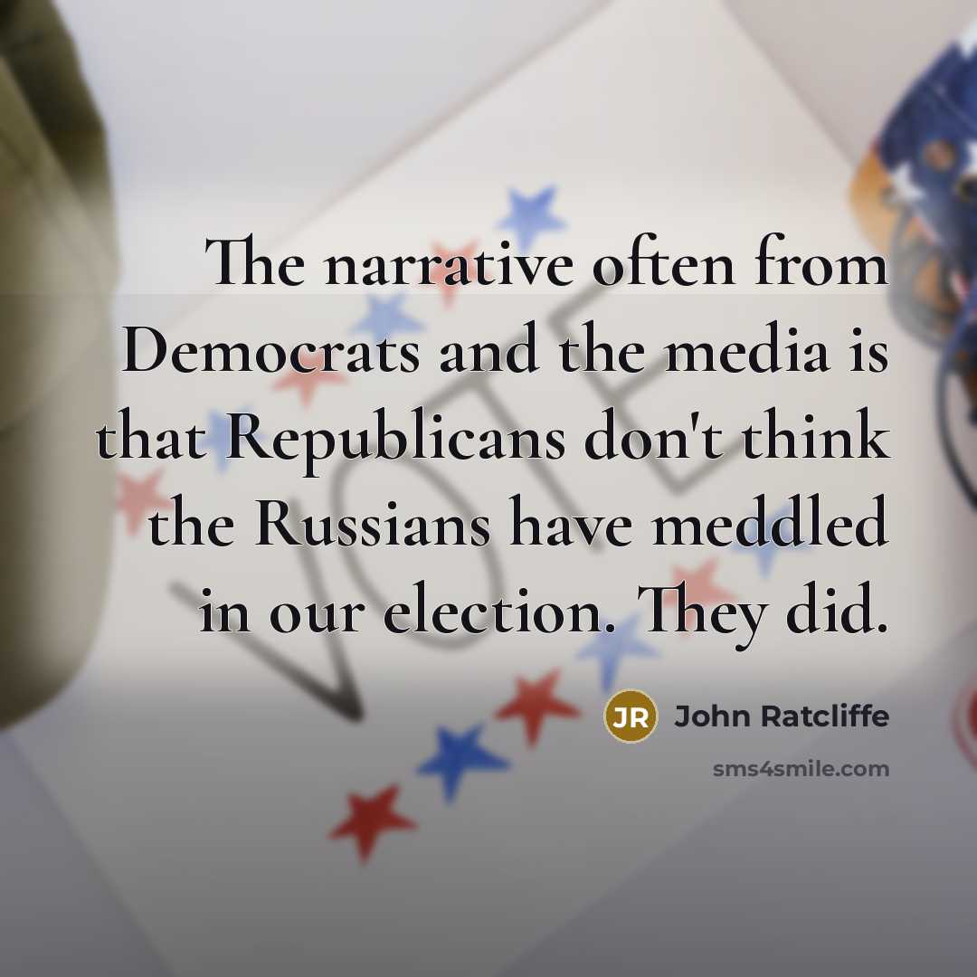 “The narrative often from Democrats and the media is that Republicans don't think the Russians have meddled in our election. They did.” quote by John Ratcliffe