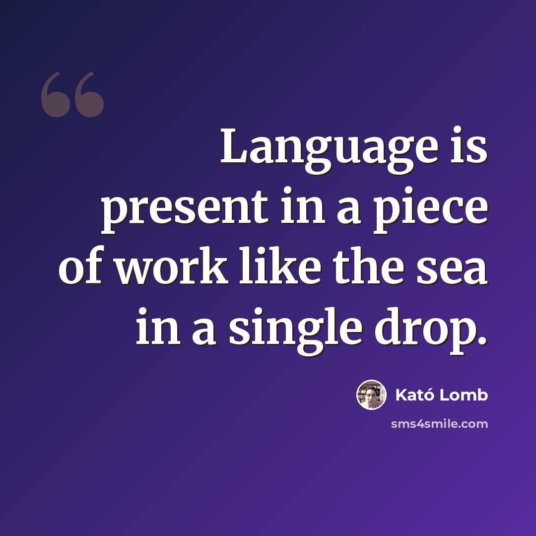 “Language is present in a piece of work like the sea in a single drop.” quote by Kató Lomb