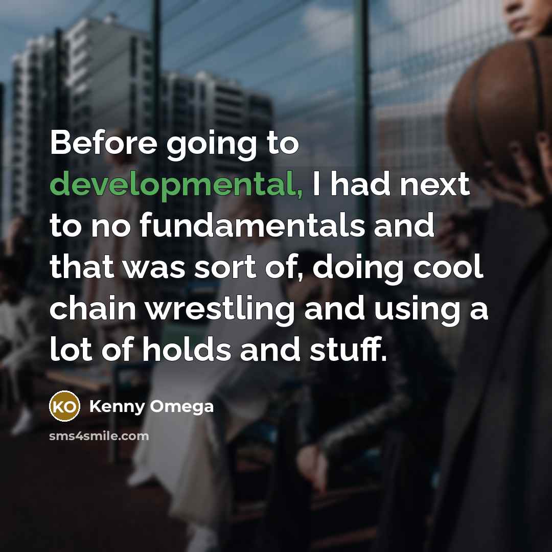 “Before going to developmental, I had next to no fundamentals and that was sort of, doing cool chain wrestling and using a lot of holds and stuff.” quote by Kenny Omega