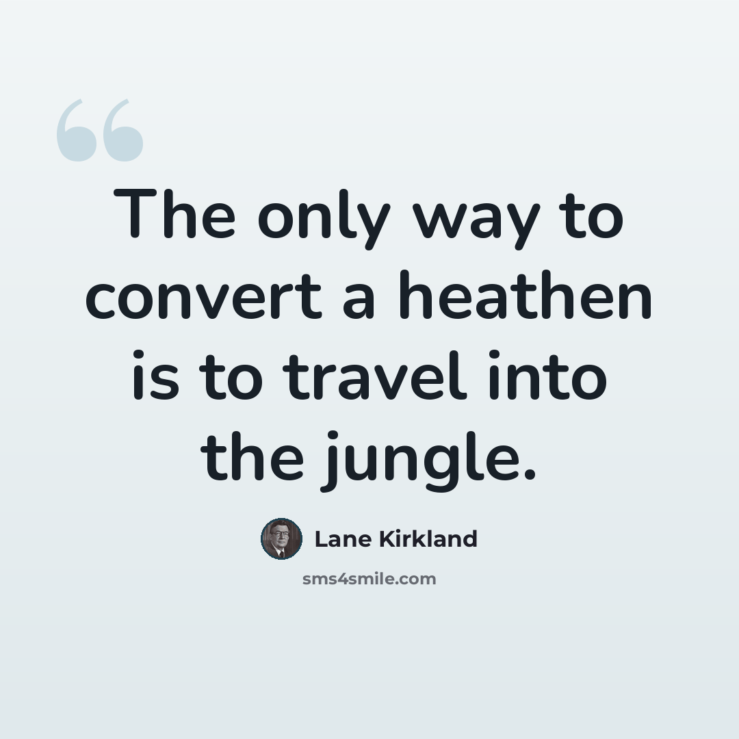“The only way to convert a heathen is to travel into the jungle.” quote by Lane Kirkland