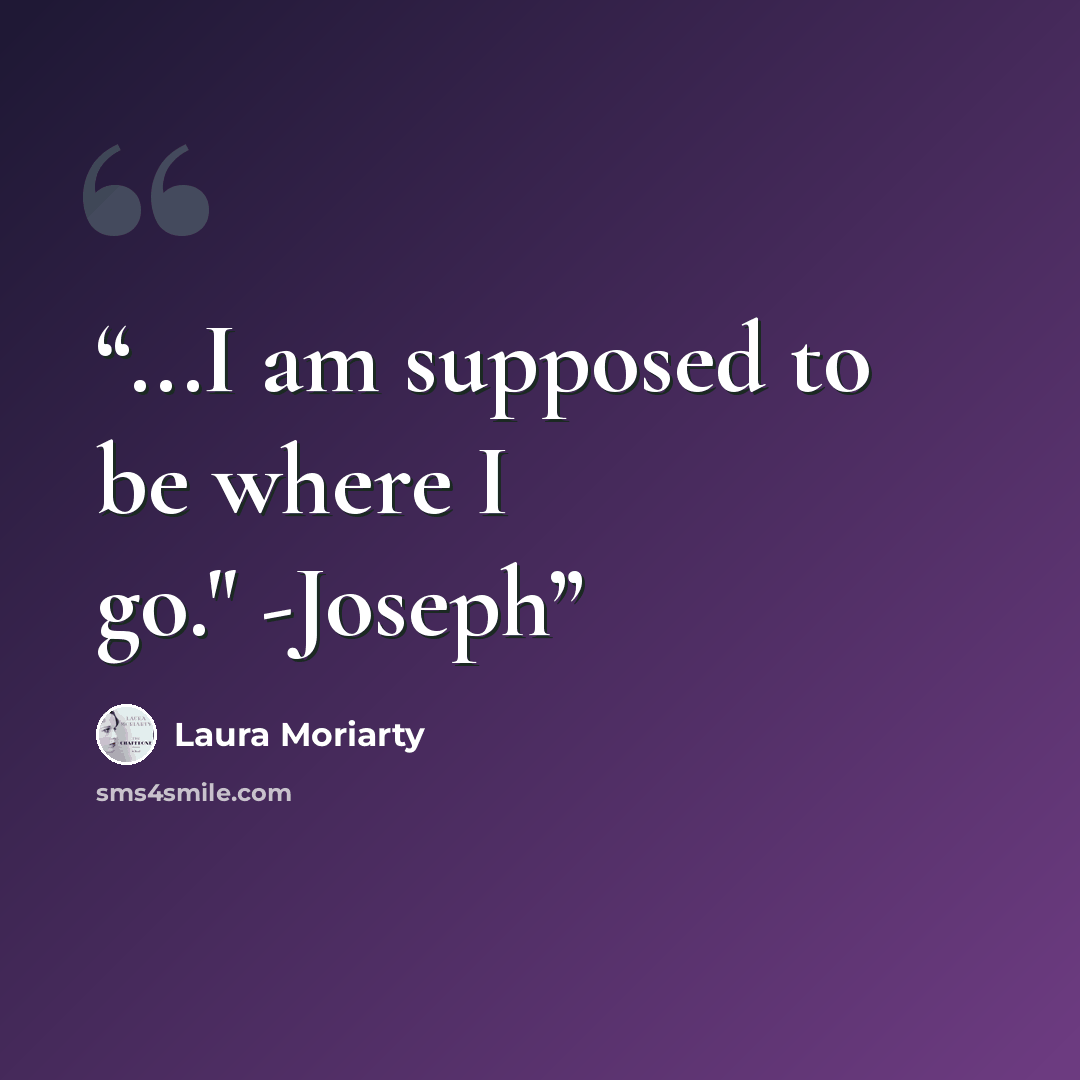 “...I am supposed to be where I go." -Joseph” quote by Laura Moriarty