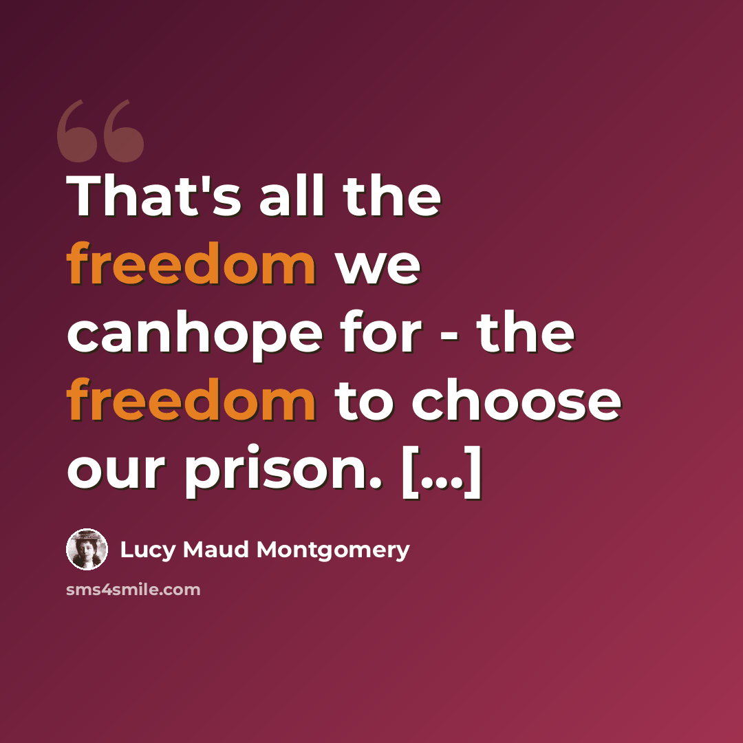 “That's all the freedom we canhope for - the freedom to choose our prison. [...]” quote by Lucy Maud Montgomery